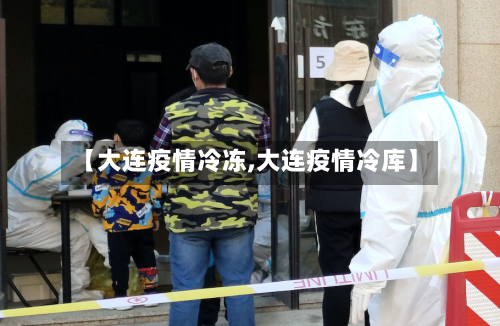 【大连疫情冷冻,大连疫情冷库】-第3张图片
