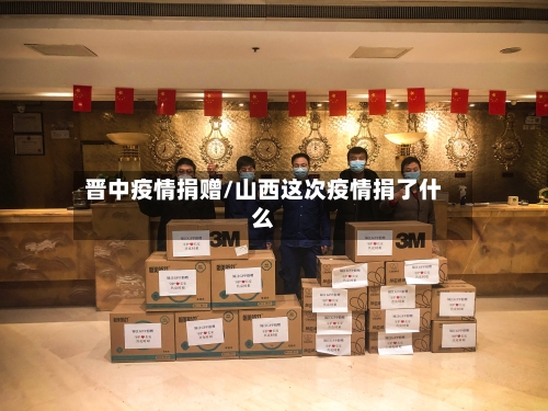 晋中疫情捐赠/山西这次疫情捐了什么-第2张图片