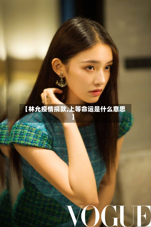 【林允疫情捐款,上等命运是什么意思】-第2张图片