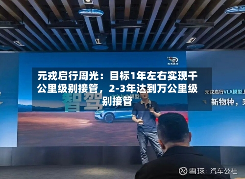 元戎启行周光：目标1年左右实现千公里级别接管，2-3年达到万公里级别接管-第2张图片