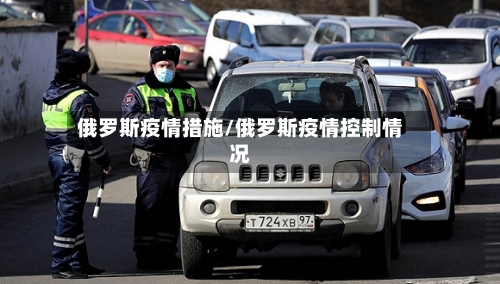 俄罗斯疫情措施/俄罗斯疫情控制情况