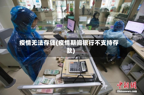 疫情无法存钱(疫情期间银行不支持存款)