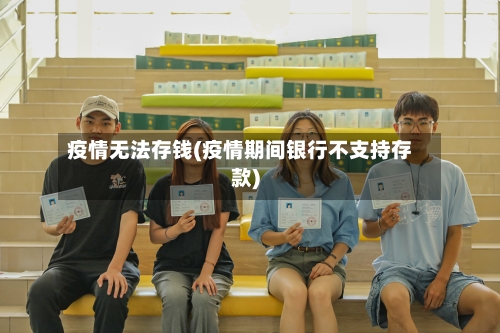 疫情无法存钱(疫情期间银行不支持存款)-第2张图片
