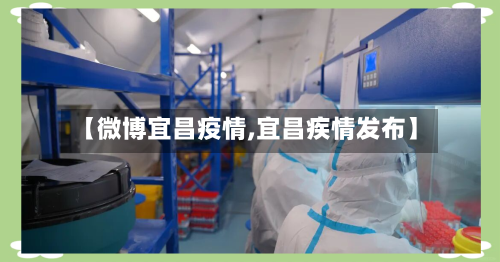 【微博宜昌疫情,宜昌疾情发布】