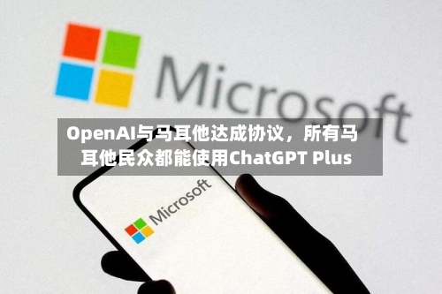 OpenAI与马耳他达成协议，所有马耳他民众都能使用ChatGPT Plus-第2张图片