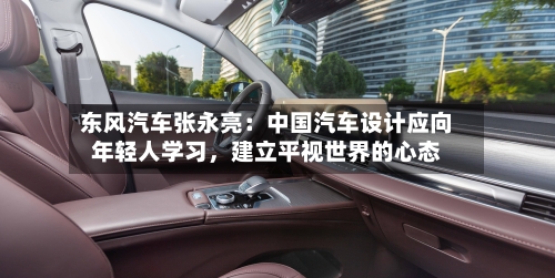 东风汽车张永亮：中国汽车设计应向年轻人学习，建立平视世界的心态-第2张图片