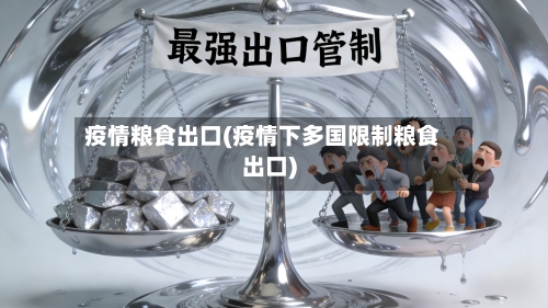 疫情粮食出口(疫情下多国限制粮食出口)-第3张图片