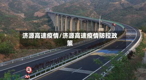 济源高速疫情/济源高速疫情防控政策