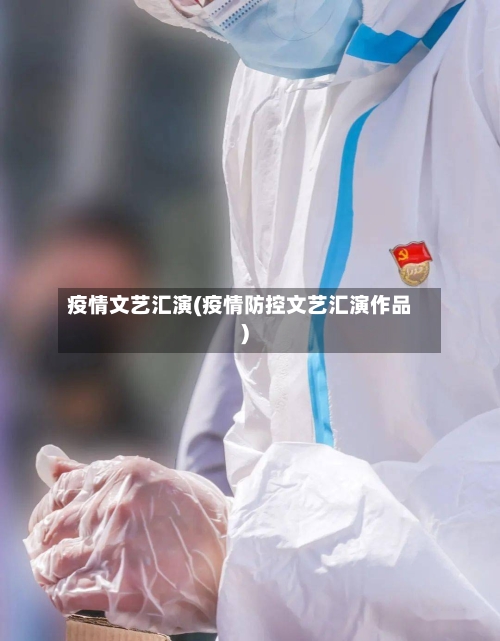 疫情文艺汇演(疫情防控文艺汇演作品)-第3张图片