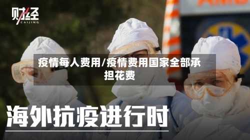 疫情每人费用/疫情费用国家全部承担花费-第2张图片