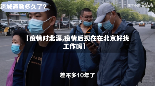 【疫情对北漂,疫情后现在在北京好找工作吗】