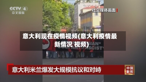 意大利现在疫情视频(意大利疫情最新情况 视频)-第3张图片