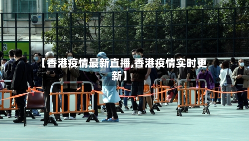 【香港疫情最新直播,香港疫情实时更新】